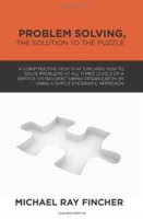 Problem Solving, The Solution to the Puzzle: A constructive view that explains how to solve problems at all three levels of a service or manufacturing a simple systematic approach (Volume 1) артикул 11552d.