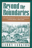 Beyond the Boundaries: Life and Landscape at the Lake Superior Copper Mines 1840-1875 артикул 11666d.